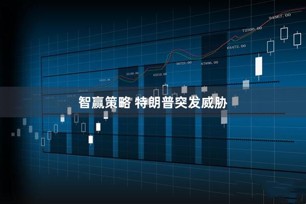 智赢策略 特朗普突发威胁
