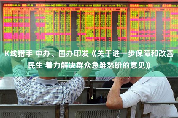 K线猎手 中办、国办印发《关于进一步保障和改善民生 着力解决群众急难愁盼的意见》