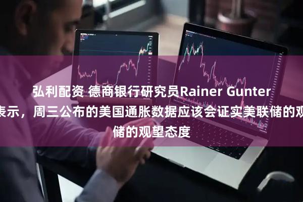 弘利配资 德商银行研究员Rainer Guntermann表示，周三公布的美国通胀数据应该会证实美联储的观望态度
