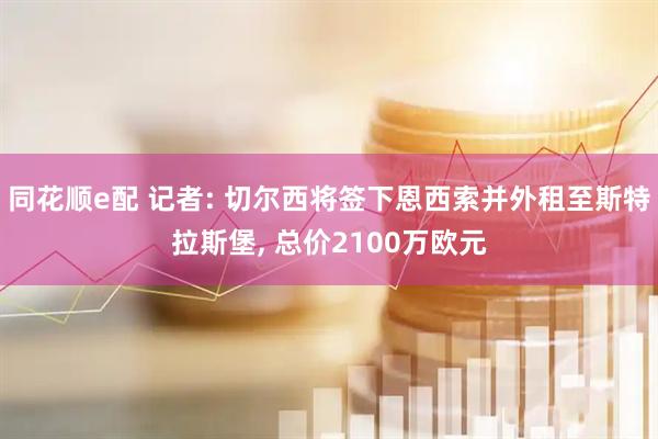 同花顺e配 记者: 切尔西将签下恩西索并外租至斯特拉斯堡, 总价2100万欧元