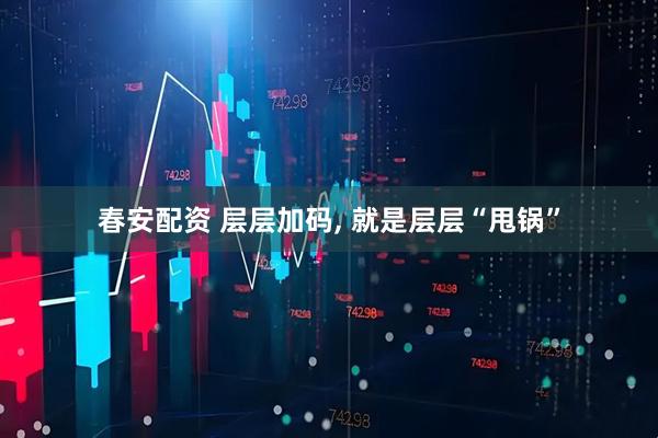 春安配资 层层加码, 就是层层“甩锅”