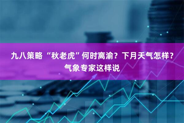 九八策略 “秋老虎”何时离渝？下月天气怎样？气象专家这样说
